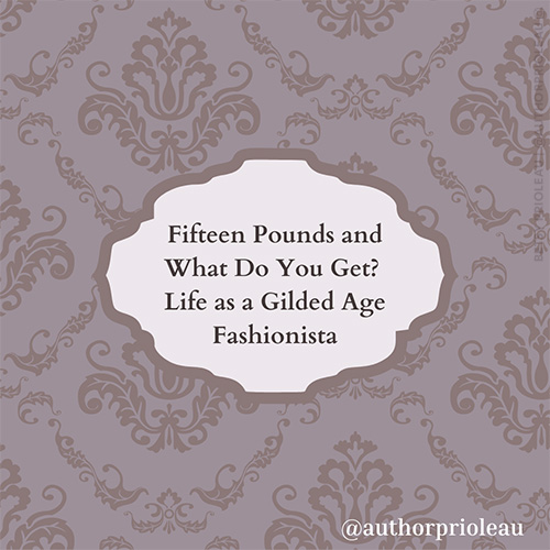 1. Fifteen Pounds and What Do You Get? Life as a Gilded Age Fashionista by Betsy Prioleau